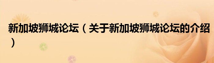 新加坡狮城论坛关于新加坡狮城论坛的介绍