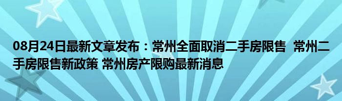 08月24日最新文章发布常州全面取消二手房限售常州二手房限售新政策