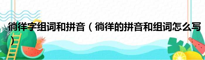 徜徉字组词和拼音徜徉的拼音和组词怎么写