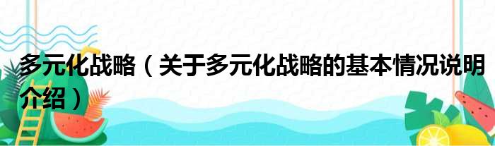 多元化战略关于多元化战略的基本情况说明介绍