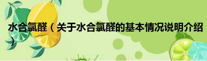 水合氯醛关于水合氯醛的基本情况说明介绍